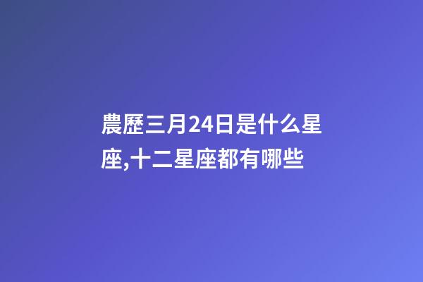 農歷三月24日是什么星座,十二星座都有哪些-第1張-觀點-玄機派