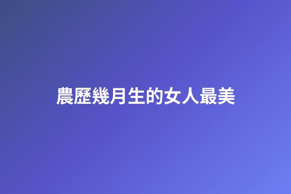 農歷幾月生的女人最美