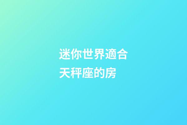迷你世界適合天秤座的房-第1張-星座運勢-玄機派