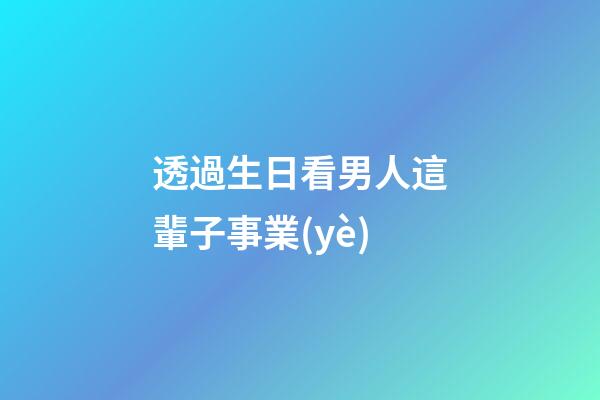 透過生日看男人這輩子事業(yè)
