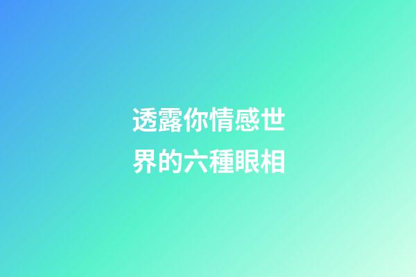 透露你情感世界的六種眼相