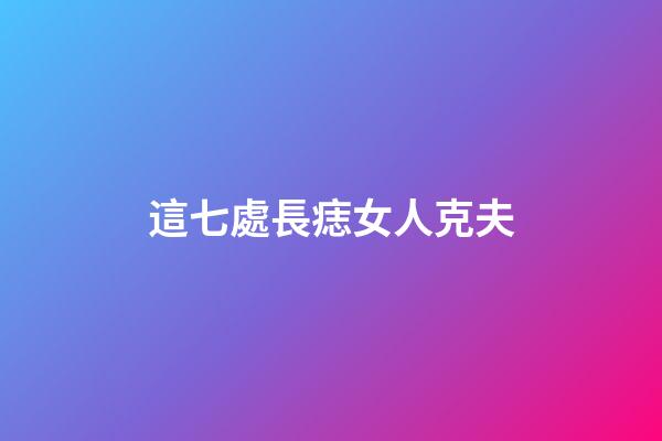 這七處長痣女人克夫