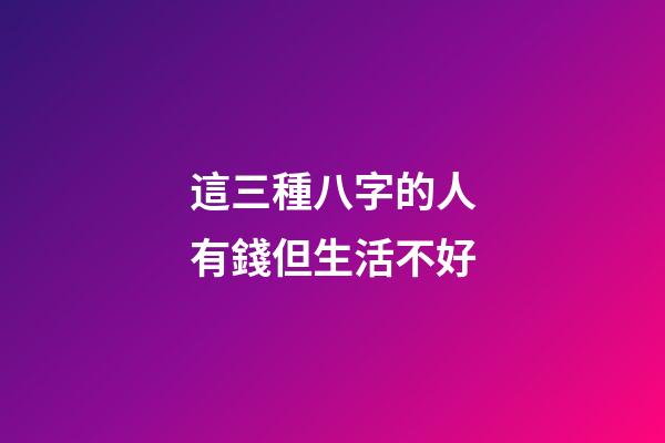這三種八字的人有錢但生活不好