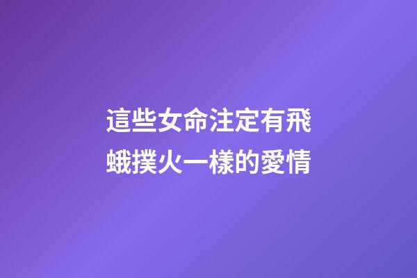 這些女命注定有飛蛾撲火一樣的愛情