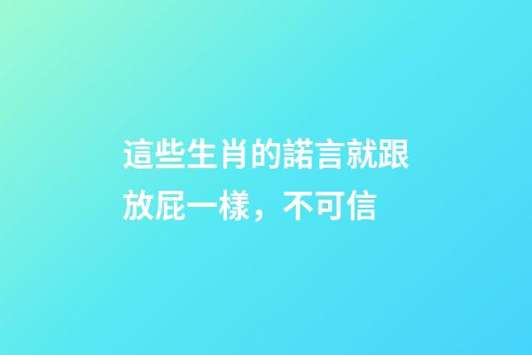這些生肖的諾言就跟放屁一樣，不可信
