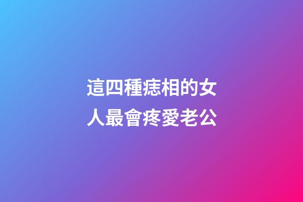 這四種痣相的女人最會疼愛老公