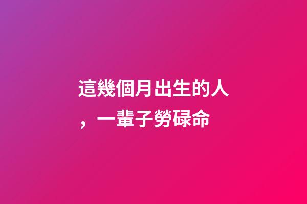 這幾個月出生的人，一輩子勞碌命
