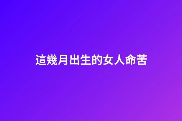 這幾月出生的女人命苦