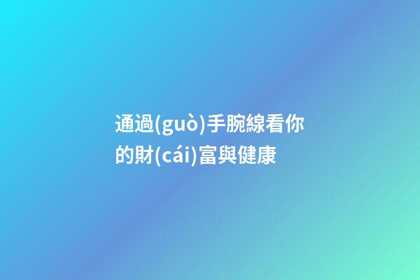 通過(guò)手腕線看你的財(cái)富與健康
