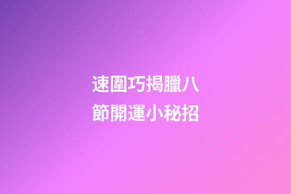 速圍巧揭臘八節開運小秘招