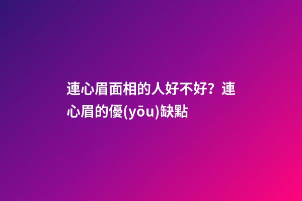 連心眉面相的人好不好？連心眉的優(yōu)缺點