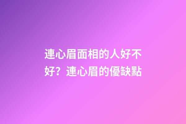 連心眉面相的人好不好？連心眉的優缺點