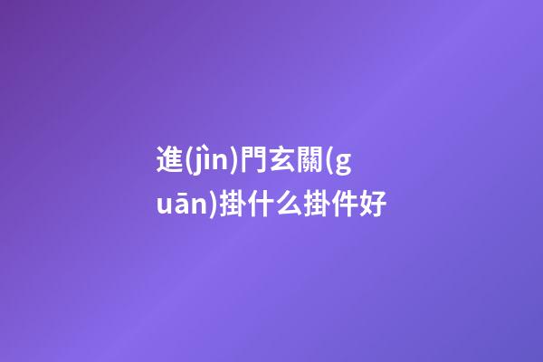 進(jìn)門玄關(guān)掛什么掛件好