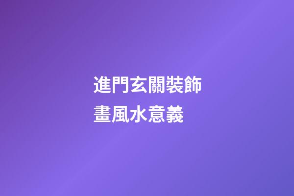 進門玄關裝飾畫風水意義