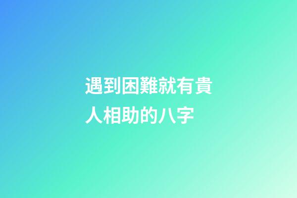 遇到困難就有貴人相助的八字