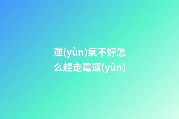 運(yùn)氣不好怎么趕走霉運(yùn)
