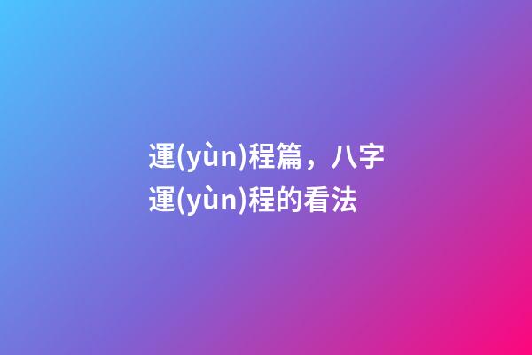 運(yùn)程篇，八字運(yùn)程的看法