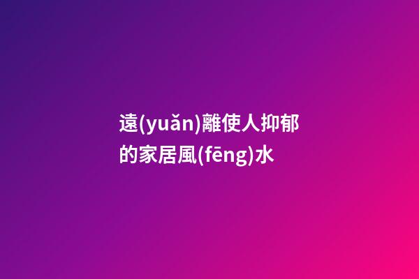 遠(yuǎn)離使人抑郁的家居風(fēng)水