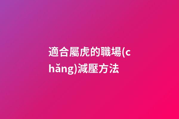 適合屬虎的職場(chǎng)減壓方法