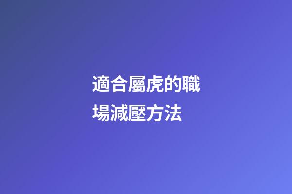 適合屬虎的職場減壓方法