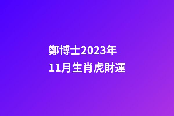 鄭博士2023年11月生肖虎財運
