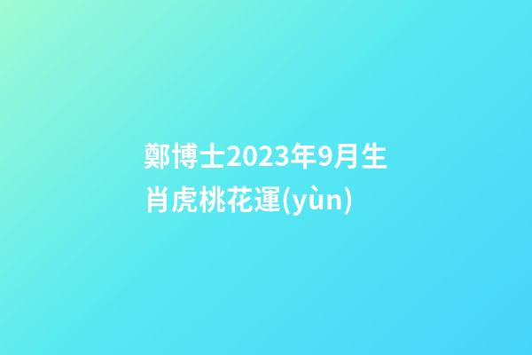 鄭博士2023年9月生肖虎桃花運(yùn)