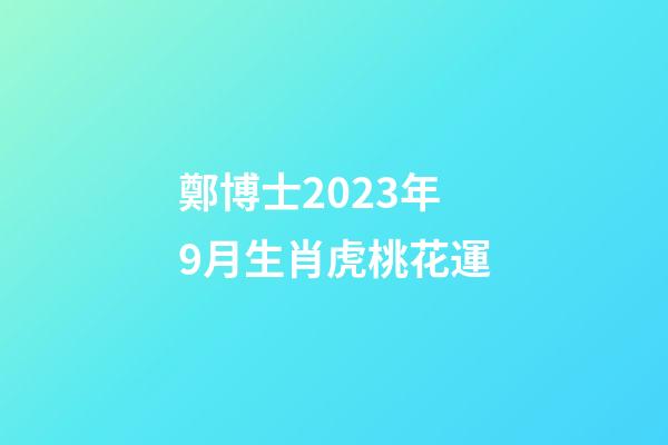鄭博士2023年9月生肖虎桃花運