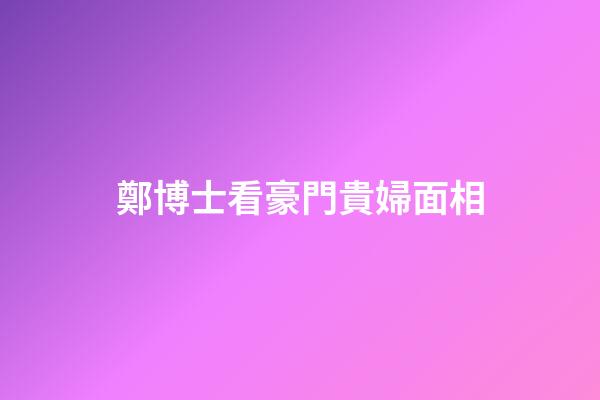 鄭博士看豪門貴婦面相