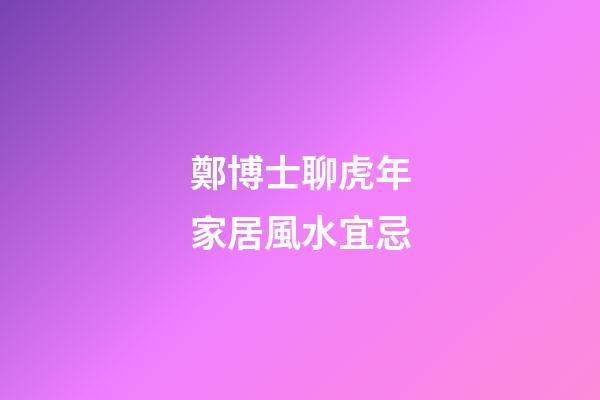 鄭博士聊虎年家居風水宜忌