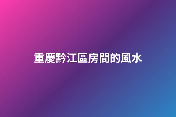 重慶黔江區房間的風水