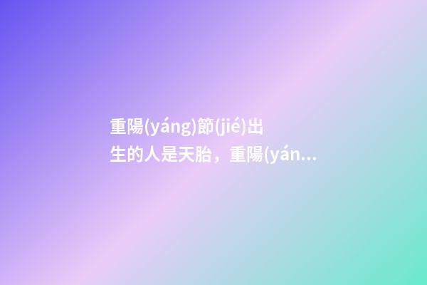 重陽(yáng)節(jié)出生的人是天胎，重陽(yáng)節(jié)出生運(yùn)勢(shì)好嗎