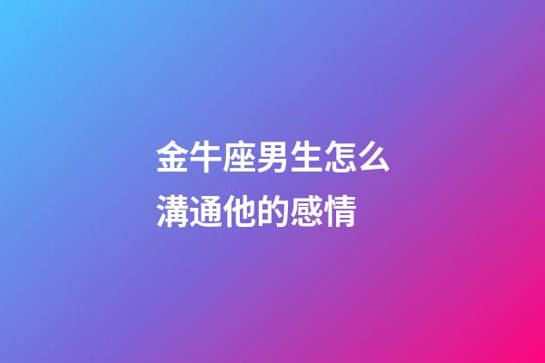 金牛座男生怎么溝通他的感情-第1張-星座運勢-玄機派