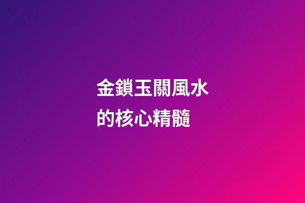 金鎖玉關風水的核心精髓