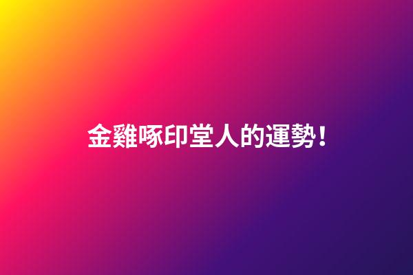 金雞啄印堂人的運勢！