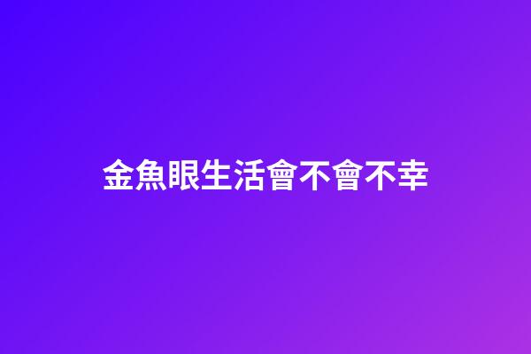 金魚眼生活會不會不幸