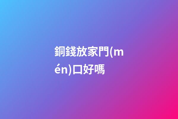 銅錢放家門(mén)口好嗎