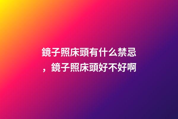 鏡子照床頭有什么禁忌，鏡子照床頭好不好啊