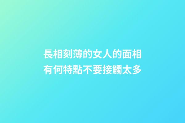 長相刻薄的女人的面相有何特點不要接觸太多