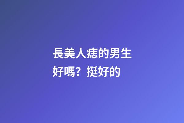 長美人痣的男生好嗎？挺好的
