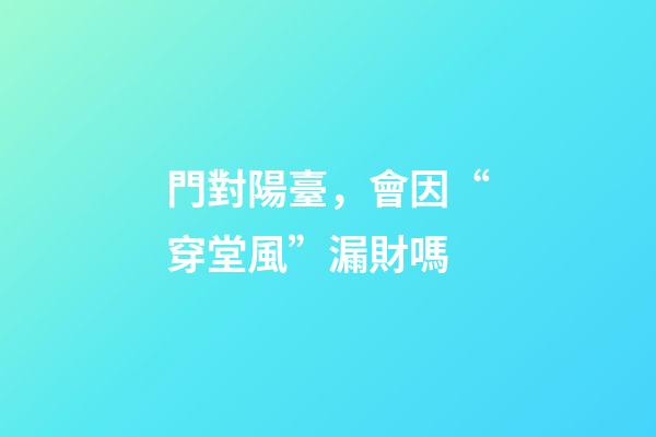 門對陽臺，會因“穿堂風”漏財嗎