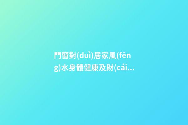 門窗對(duì)居家風(fēng)水身體健康及財(cái)運(yùn)影響詳解