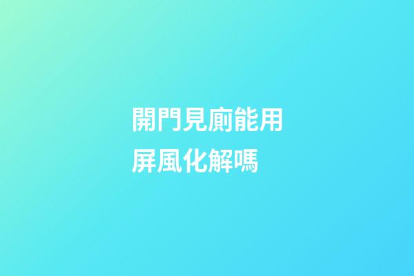 開門見廁能用屏風化解嗎