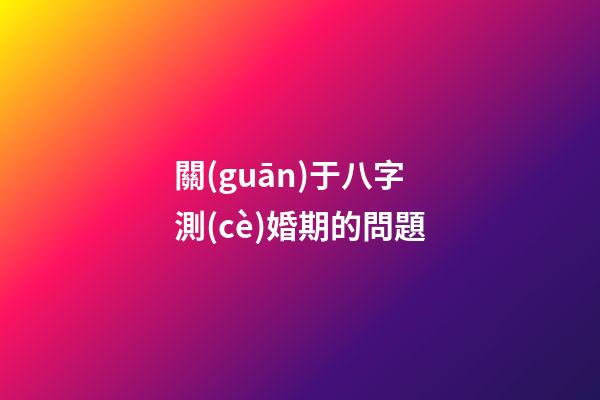 關(guān)于八字測(cè)婚期的問題