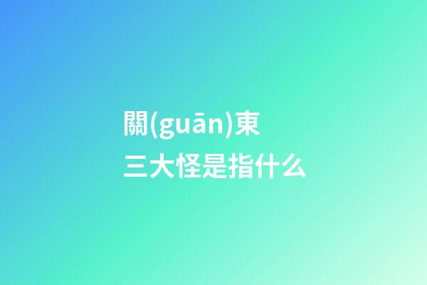 關(guān)東三大怪是指什么?