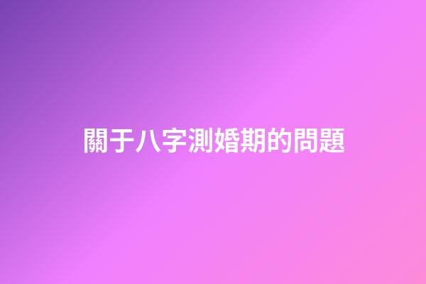 關于八字測婚期的問題