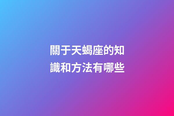 關于天蝎座的知識和方法有哪些-第1張-星座運勢-玄機派