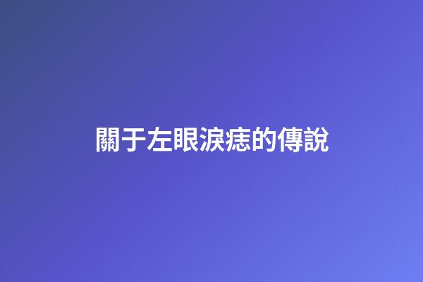關于左眼淚痣的傳說