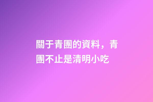 關于青團的資料，青團不止是清明小吃-第1張-觀點-玄機派
