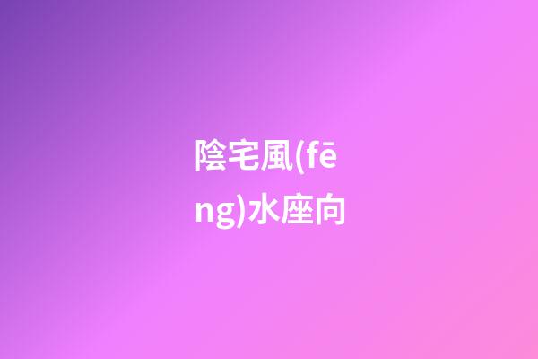 陰宅風(fēng)水座向