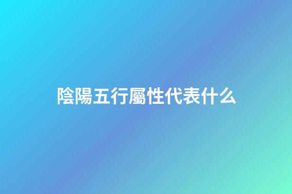 陰陽五行屬性代表什么